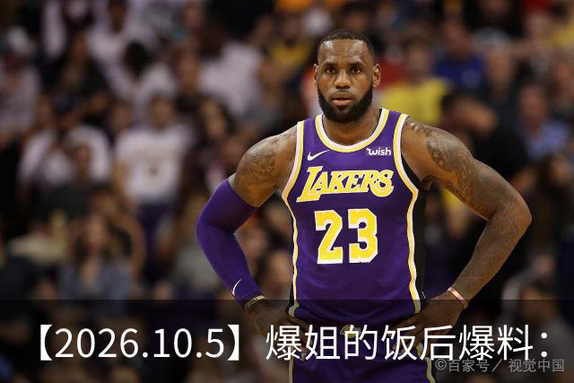 【2026.10.5】爆姐的饭后爆料：生命不止，爆料不息！