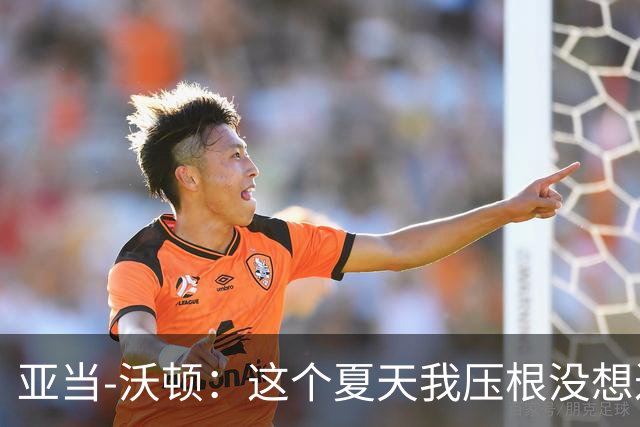 亚当-沃顿：这个夏天我压根没想过转会，转会消息毫无意义