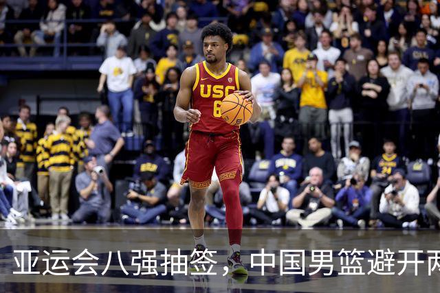 亚运会八强抽签，中国男篮避开两大强敌，半决赛迎来第一个考验
