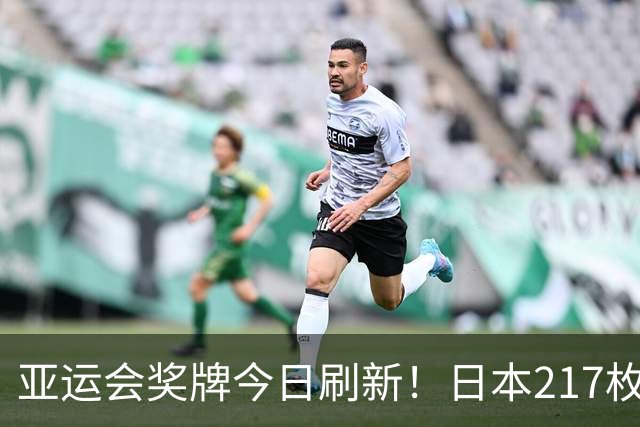 亚运会奖牌今日刷新！日本217枚、韩国113枚，中国健儿表现太给力
