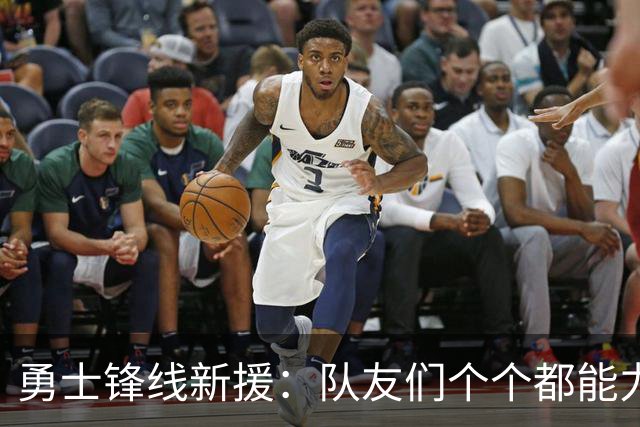 勇士锋线新援：队友们个个都能力出色，我们的阵容令人充满期待