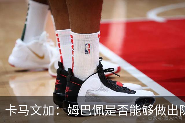 卡马文加：姆巴佩是否能够做出防守回追和牺牲？我不会去反驳