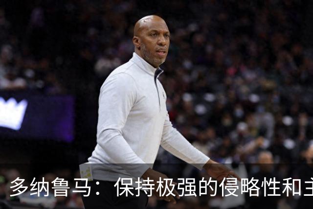 多纳鲁马：保持极强的侵略性和主动性是我们必须展现出的态度