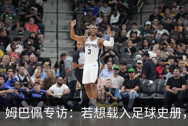 姆巴佩专访：若想载入足球史册，你必须为皇马效力