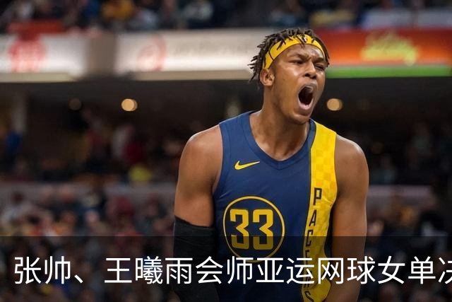 张帅、王曦雨会师亚运网球女单决赛，中国队提前锁定金牌