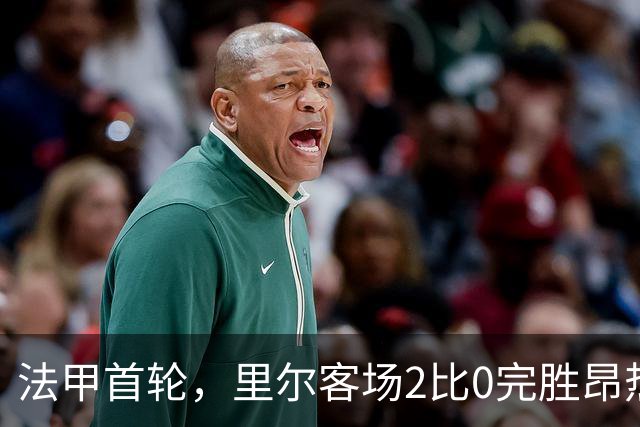 法甲首轮，里尔客场2比0完胜昂热，新帅安切洛蒂迎来执教开门红。