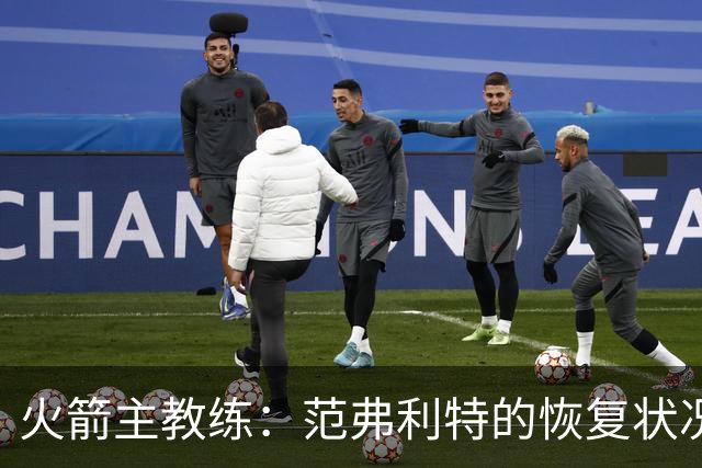 火箭主教练：范弗利特的恢复状况很好，他已经加大了训练强度